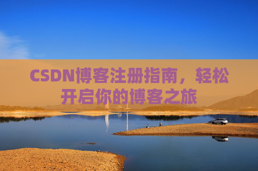 CSDN博客注册指南，轻松开启你的博客之旅